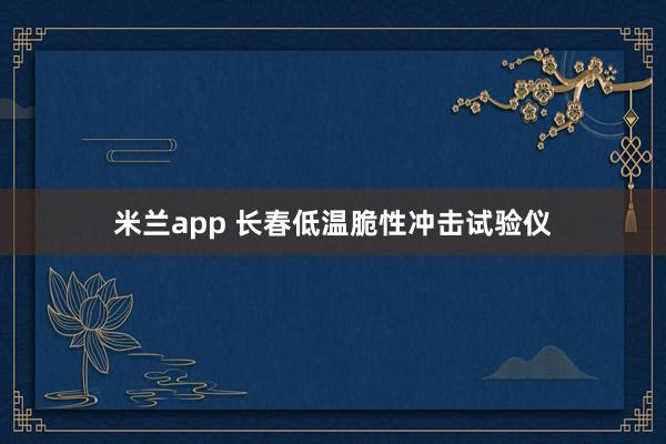 米兰app 长春低温脆性冲击试验仪