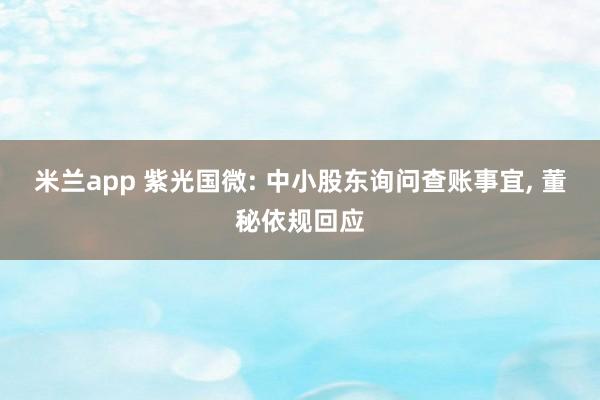 米兰app 紫光国微: 中小股东询问查账事宜, 董秘依规回应
