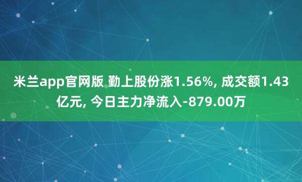 米兰app官网版 勤上股份涨1.56%, 成交额1.43亿元, 今日主力净流入-879.00万