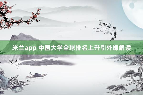 米兰app 中国大学全球排名上升引外媒解读