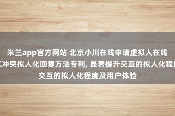 米兰app官方网站 北京小川在线申请虚拟人在线聊天基于记忆冲突拟人化回复方法专利, 显著提升交互的拟人化程度及用户体验