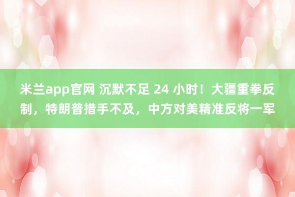 米兰app官网 沉默不足 24 小时！大疆重拳反制，特朗普措手不及，中方对美精准反将一军