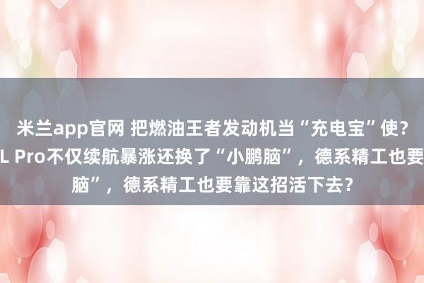 米兰app官网 把燃油王者发动机当“充电宝”使？一汽-大众探岳L Pro不仅续航暴涨还换了“小鹏脑”，德系精工也要靠这招活下去？