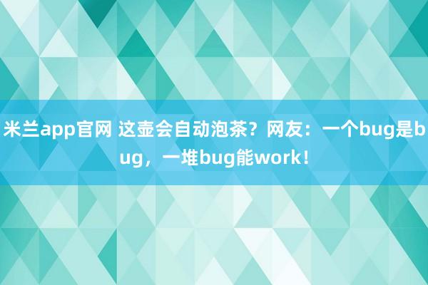 米兰app官网 这壶会自动泡茶？网友：一个bug是bug，一堆bug能work！