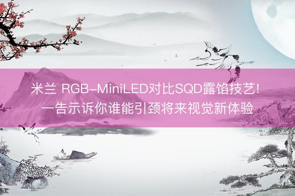 米兰 RGB-MiniLED对比SQD露馅技艺! 一告示诉你谁能引颈将来视觉新体验