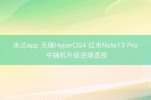 米兰app 无缘HyperOS4 红米Note13 Pro 中端机升级逆境透视