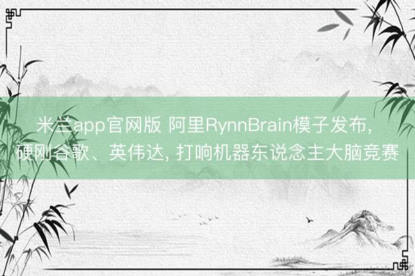 米兰app官网版 阿里RynnBrain模子发布， 硬刚谷歌、英伟达， 打响机器东说念主大脑竞赛