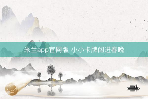 米兰app官网版 小小卡牌闯进春晚
