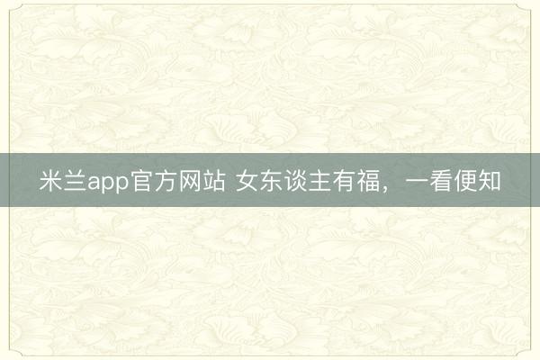 米兰app官方网站 女东谈主有福，一看便知