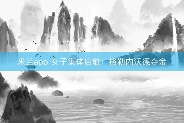 米兰app 女子集体启航：格勒内沃德夺金