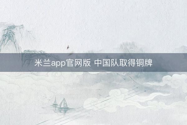 米兰app官网版 中国队取得铜牌