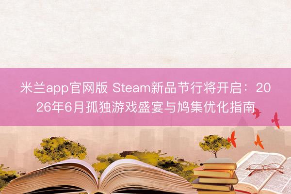 米兰app官网版 Steam新品节行将开启:2026年6月孤独游戏盛宴与鸠集优化指南