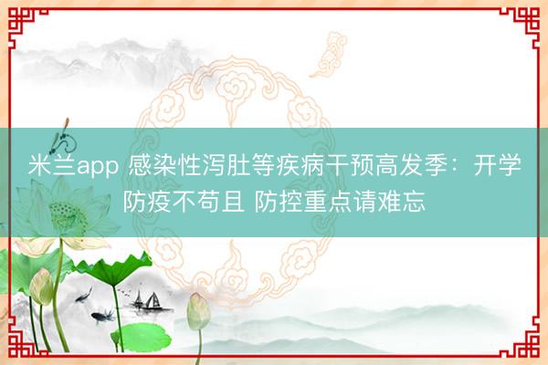 米兰app 感染性泻肚等疾病干预高发季：开学防疫不苟且 防控重点请难忘